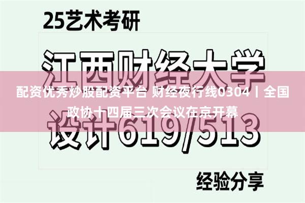 配资优秀炒股配资平台 财经夜行线0304丨全国政协十四届三次会议在京开幕