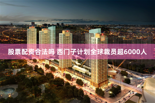 股票配资合法吗 西门子计划全球裁员超6000人