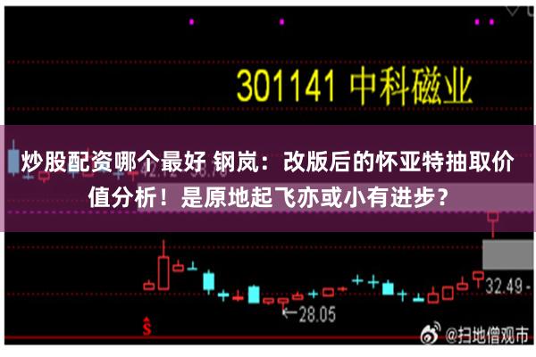 炒股配资哪个最好 钢岚：改版后的怀亚特抽取价值分析！是原地起飞亦或小有进步？