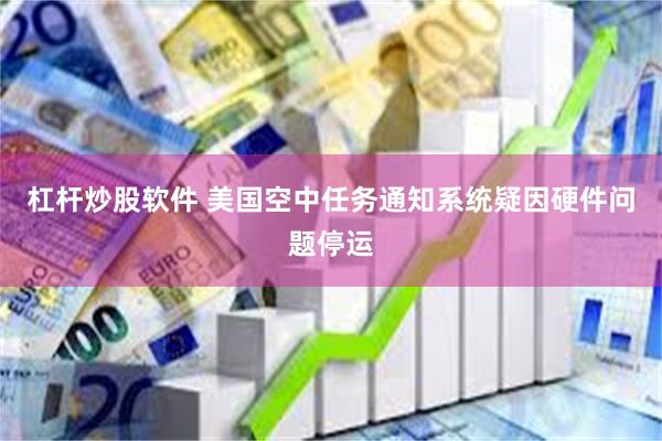 杠杆炒股软件 美国空中任务通知系统疑因硬件问题停运