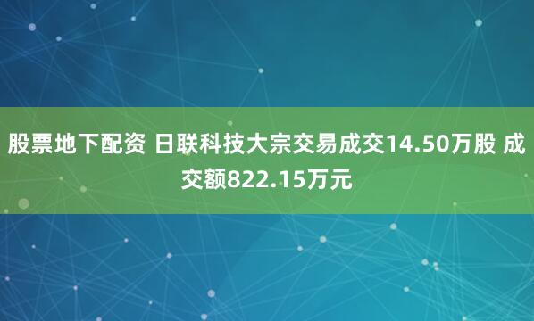 股票地下配资 日联科技大宗交易成交14.50万股 成交额822.15万元