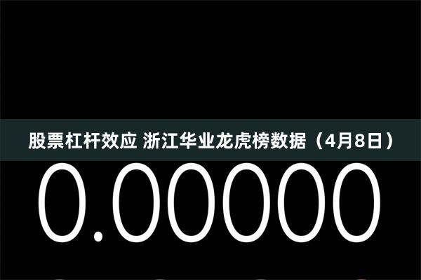 股票杠杆效应 浙江华业龙虎榜数据（4月8日）
