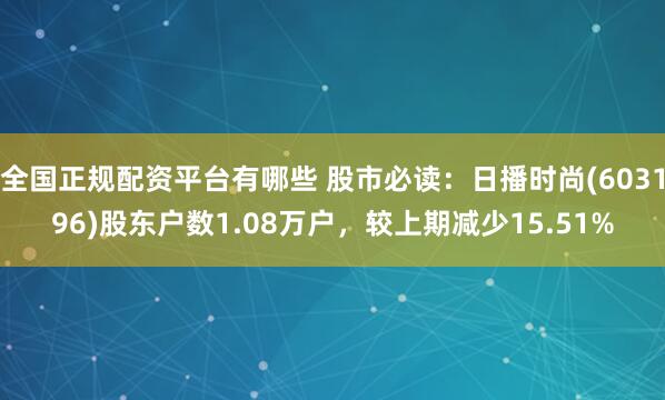全国正规配资平台有哪些 股市必读：日播时尚(603196)股东户数1.08万户，较上期减少15.51%