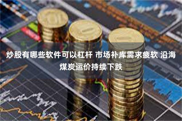 炒股有哪些软件可以杠杆 市场补库需求疲软 沿海煤炭运价持续下跌