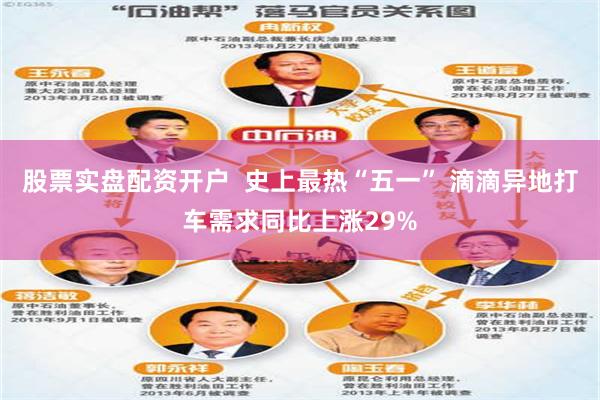 股票实盘配资开户  史上最热“五一” 滴滴异地打车需求同比上涨29%