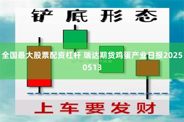 全国最大股票配资杠杆 瑞达期货鸡蛋产业日报20250513