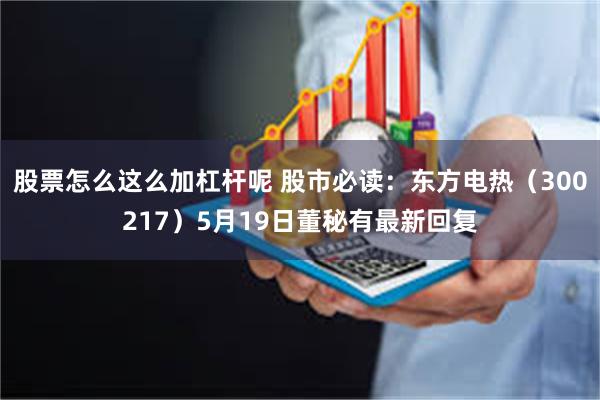 股票怎么这么加杠杆呢 股市必读：东方电热（300217）5月19日董秘有最新回复