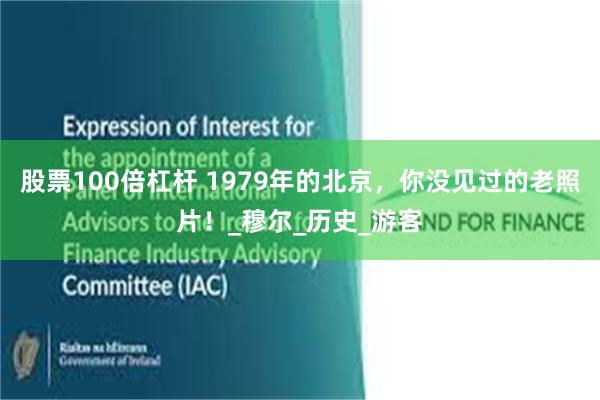 股票100倍杠杆 1979年的北京，你没见过的老照片！_穆尔_历史_游客