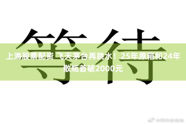 上海股票配资 飞天茅台再跳水！25年原箱和24年散瓶首破2000元