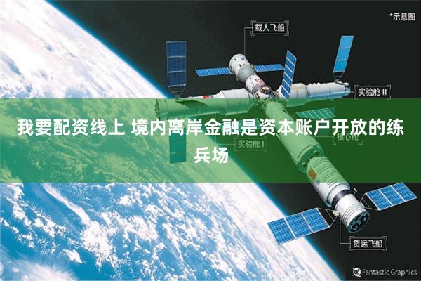 我要配资线上 境内离岸金融是资本账户开放的练兵场