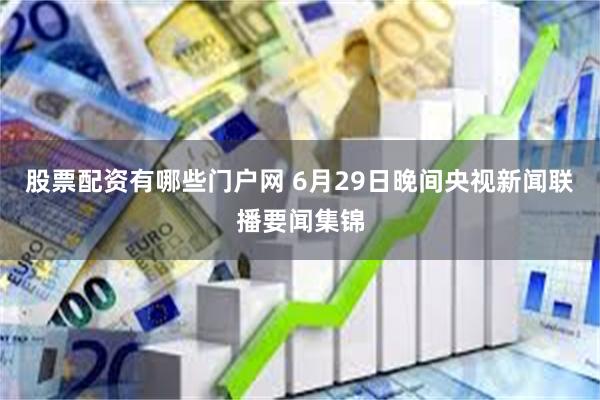 股票配资有哪些门户网 6月29日晚间央视新闻联播要闻集锦