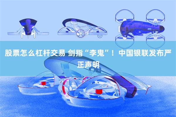 股票怎么杠杆交易 剑指“李鬼”！中国银联发布严正声明