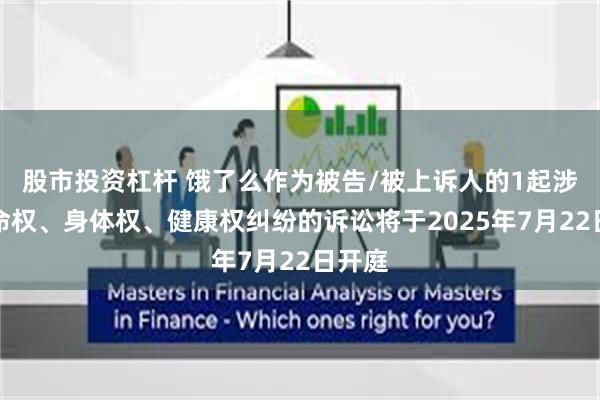 股市投资杠杆 饿了么作为被告/被上诉人的1起涉及生命权、身体权、健康权纠纷的诉讼将于2025年7月22日开庭