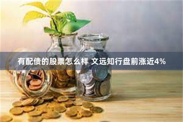 有配债的股票怎么样 文远知行盘前涨近4%