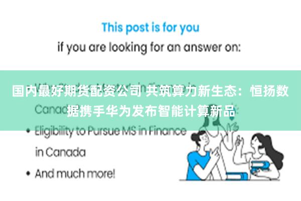 国内最好期货配资公司 共筑算力新生态：恒扬数据携手华为发布智能计算新品