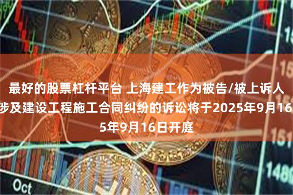 最好的股票杠杆平台 上海建工作为被告/被上诉人的2起涉及建设工程施工合同纠纷的诉讼将于2025年9月16日开庭
