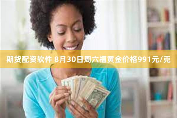 期货配资软件 8月30日周六福黄金价格991元/克