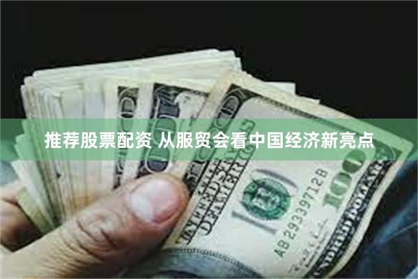 推荐股票配资 从服贸会看中国经济新亮点