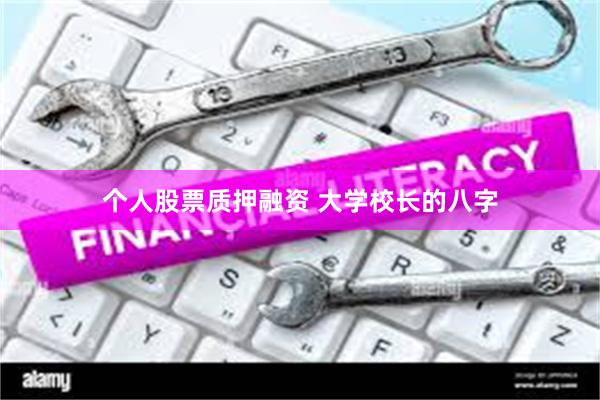个人股票质押融资 大学校长的八字